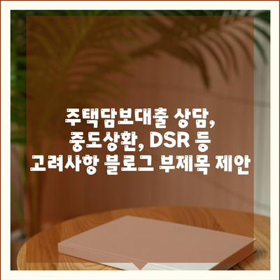 주택담보대출 상담,중도상환, DSR 등 고려사항