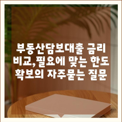 부동산담보대출 금리 비교,필요에 맞는 한도 확보