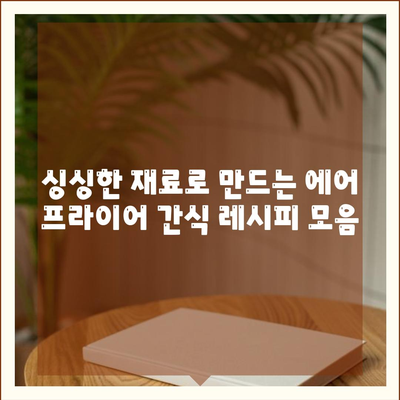 에어 프라이어 간식 레시피,싱싱하고 만족스러운 간식 선택