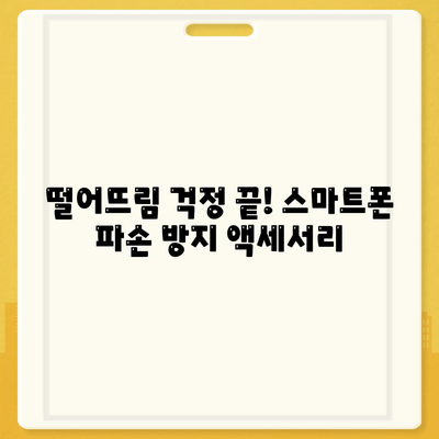 스마트폰 안전 지키는 필수 액세서리 5가지 | 파손 방지, 보안 강화, 편리한 사용 팁