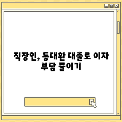 직장인을 위한 저금리 통대환 대출,은행 대출 갈아타기 조건