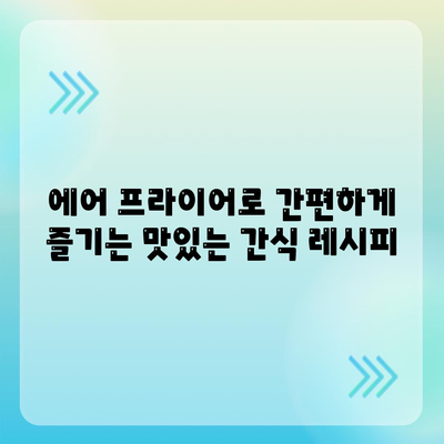 에어 프라이어 간식 레시피,싱싱하고 만족스러운 간식 선택