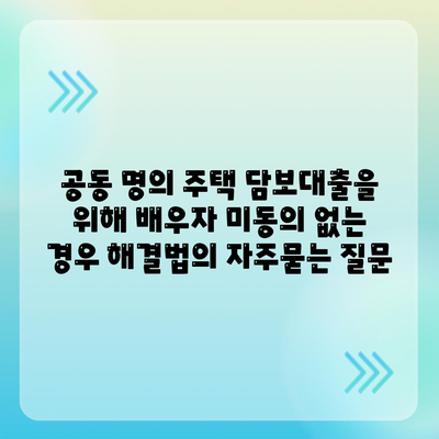 공동 명의 주택 담보대출을 위해 배우자 미동의 없는 경우 해결법