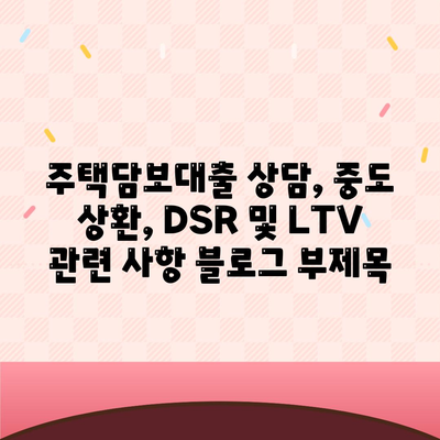 주택담보대출 상담,중도 상환, DSR 및 LTV 관련 사항