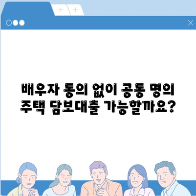 공동 명의 주택 담보대출을 위해 배우자 미동의 없는 경우 해결법