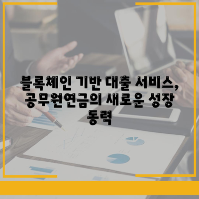 공무원연금, 블록체인 기반 금융기관과 손잡고 대출 공동 사업 확대 | 금융혁신, 디지털 전환, 핀테크