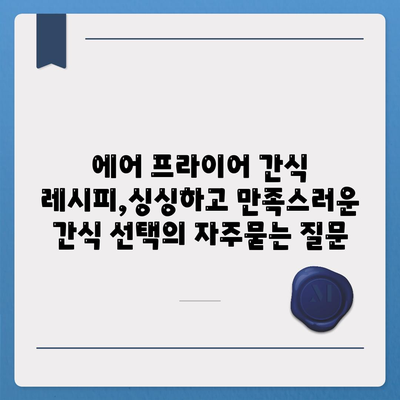 에어 프라이어 간식 레시피,싱싱하고 만족스러운 간식 선택