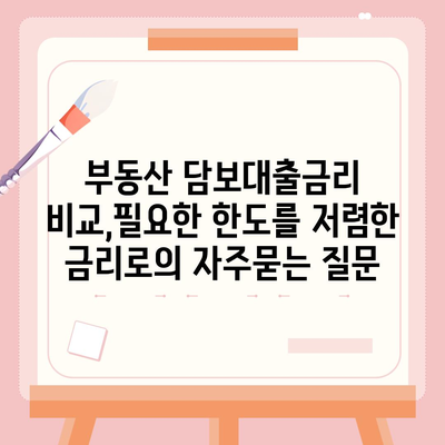 부동산 담보대출금리 비교,필요한 한도를 저렴한 금리로