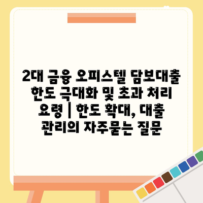 2대 금융 오피스텔 담보대출 한도 극대화 및 초과 처리 요령 | 한도 확대, 대출 관리