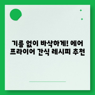 에어 프라이어 간식 레시피,싱싱하고 만족스러운 간식 선택