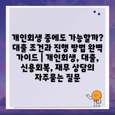 개인회생 중에도 가능할까? 대출 조건과 진행 방법 완벽 가이드 | 개인회생, 대출, 신용회복, 재무 상담