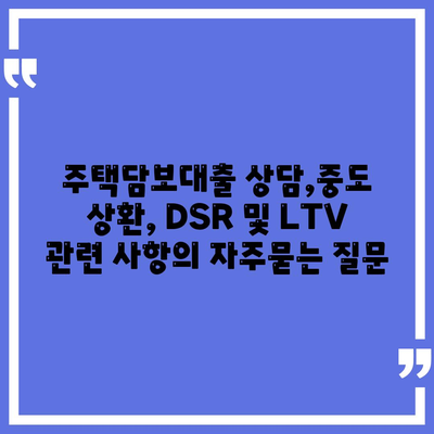 주택담보대출 상담,중도 상환, DSR 및 LTV 관련 사항