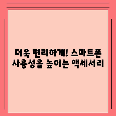 스마트폰 안전 지키는 필수 액세서리 5가지 | 파손 방지, 보안 강화, 편리한 사용 팁