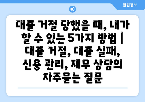 대출 거절 당했을 때, 내가 할 수 있는 5가지 방법 | 대출 거절, 대출 실패, 신용 관리, 재무 상담