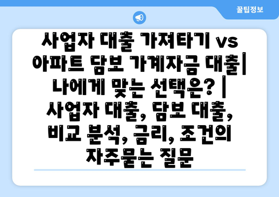 사업자 대출 가져타기 vs 아파트 담보 가계자금 대출| 나에게 맞는 선택은? | 사업자 대출, 담보 대출, 비교 분석, 금리, 조건