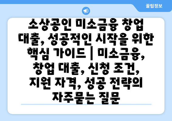 소상공인 미소금융 창업 대출, 성공적인 시작을 위한 핵심 가이드 | 미소금융, 창업 대출, 신청 조건, 지원 자격, 성공 전략