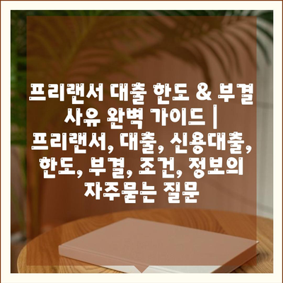 프리랜서 대출 한도 & 부결 사유 완벽 가이드 | 프리랜서, 대출, 신용대출, 한도, 부결, 조건, 정보