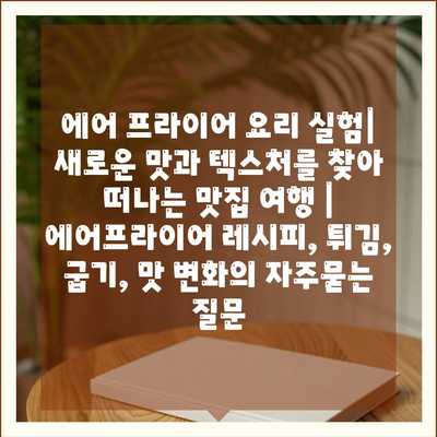 에어 프라이어 요리 실험| 새로운 맛과 텍스처를 찾아 떠나는 맛집 여행 | 에어프라이어 레시피, 튀김, 굽기, 맛 변화