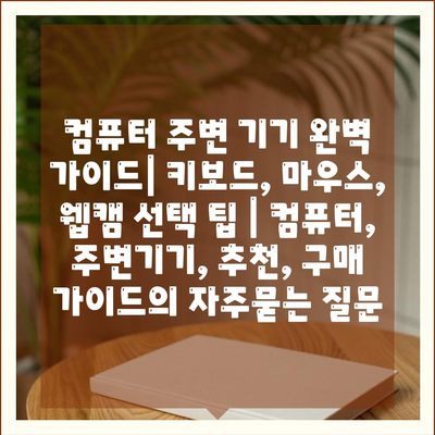 컴퓨터 주변 기기 완벽 가이드| 키보드, 마우스, 웹캠 선택 팁 | 컴퓨터, 주변기기, 추천, 구매 가이드