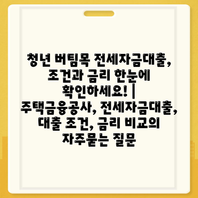 청년 버팀목 전세자금대출, 조건과 금리 한눈에 확인하세요! | 주택금융공사, 전세자금대출, 대출 조건, 금리 비교