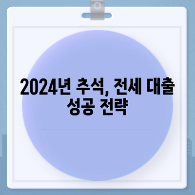 2024년 추석 연휴 전세자금 대출, 알아두면 유리한 거래 전략 총정리 | 전세 대출, 금리 비교, 대출 조건, 추석 연휴 팁