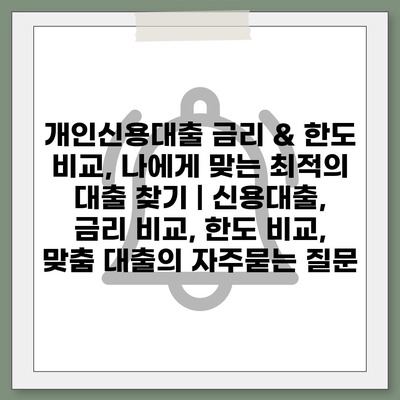 개인신용대출 금리 & 한도 비교, 나에게 맞는 최적의 대출 찾기 | 신용대출, 금리 비교, 한도 비교, 맞춤 대출