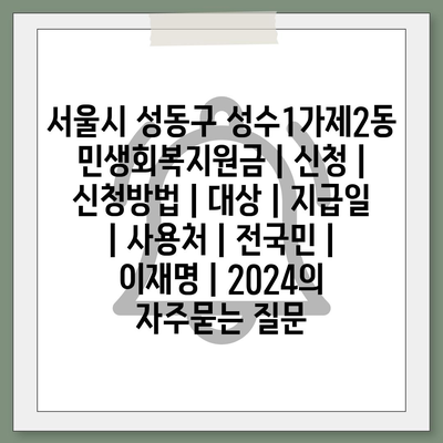 서울시 성동구 성수1가제2동 민생회복지원금 | 신청 | 신청방법 | 대상 | 지급일 | 사용처 | 전국민 | 이재명 | 2024