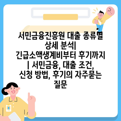 서민금융진흥원 대출 종류별 상세 분석| 긴급소액생계비부터 후기까지 | 서민금융, 대출 조건, 신청 방법, 후기