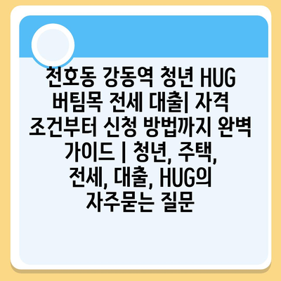 천호동 강동역 청년 HUG 버팀목 전세 대출| 자격 조건부터 신청 방법까지 완벽 가이드 | 청년, 주택, 전세, 대출, HUG