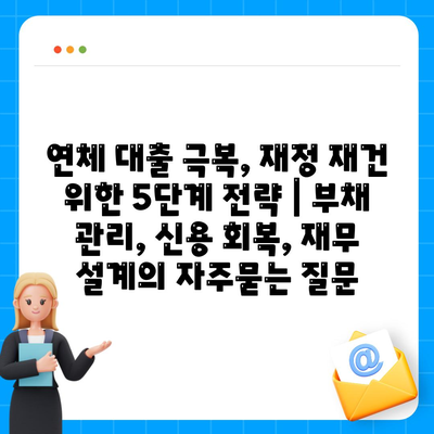 연체 대출 극복, 재정 재건 위한 5단계 전략 | 부채 관리, 신용 회복, 재무 설계