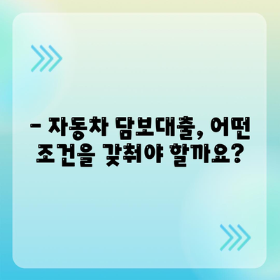 자동차 담보대출, 소득이나 직업 상관없이 가능할까요? | 자동차 담보 대출 조건, 신청 방법, 주의 사항