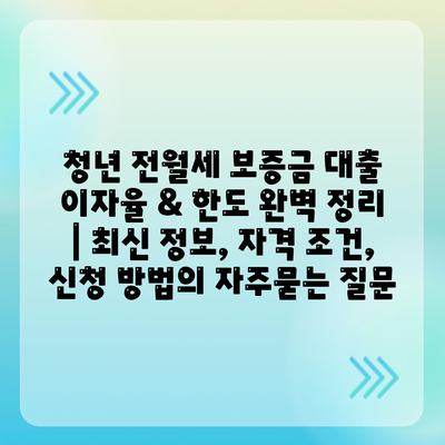 청년 전월세 보증금 대출 이자율 & 한도 완벽 정리 | 최신 정보, 자격 조건, 신청 방법