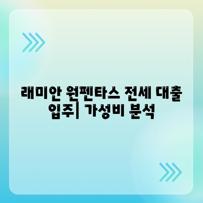 래미안 원펜타스 전세 대출 입주| 가성비 분석 및 실질적인 비용 비교 | 래미안 원펜타스, 전세 대출, 입주 비용, 가성비, 분석, 비교