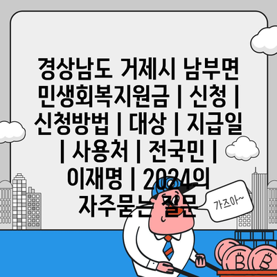 경상남도 거제시 남부면 민생회복지원금 | 신청 | 신청방법 | 대상 | 지급일 | 사용처 | 전국민 | 이재명 | 2024