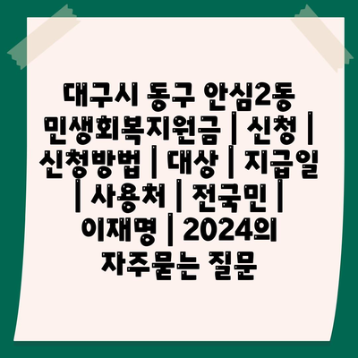 대구시 동구 안심2동 민생회복지원금 | 신청 | 신청방법 | 대상 | 지급일 | 사용처 | 전국민 | 이재명 | 2024