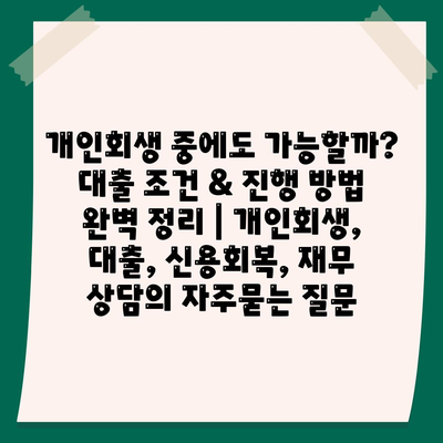 개인회생 중에도 가능할까? 대출 조건 & 진행 방법 완벽 정리 | 개인회생, 대출, 신용회복, 재무 상담