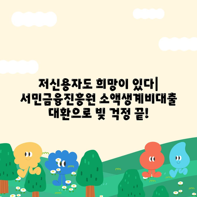 서민금융진흥원 소액생계비대출 저신용자 맞춤 대환| 숨 막히는 빚에서 벗어나는 길 |  저신용자 대출, 대환 대출, 금융 지원