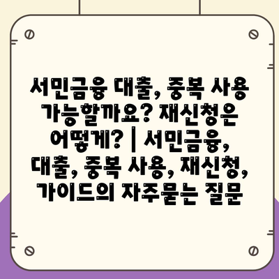 서민금융 대출, 중복 사용 가능할까요? 재신청은 어떻게? | 서민금융, 대출, 중복 사용, 재신청, 가이드