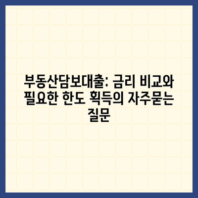 부동산담보대출: 금리 비교와 필요한 한도 획득