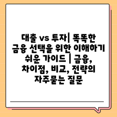 대출 vs 투자| 똑똑한 금융 선택을 위한 이해하기 쉬운 가이드 | 금융, 차이점, 비교, 전략