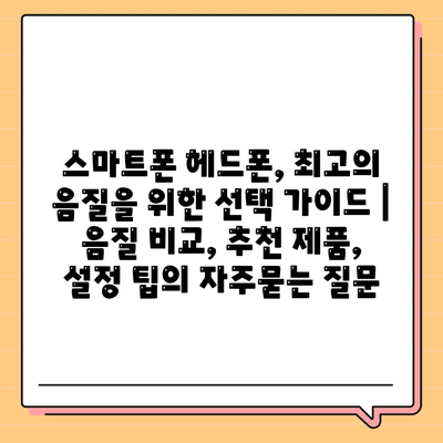 스마트폰 헤드폰, 최고의 음질을 위한 선택 가이드 | 음질 비교, 추천 제품, 설정 팁