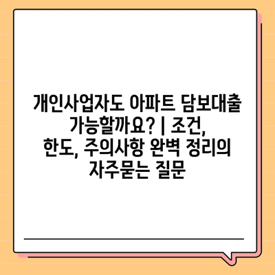 개인사업자도 아파트 담보대출 가능할까요? | 조건, 한도, 주의사항 완벽 정리