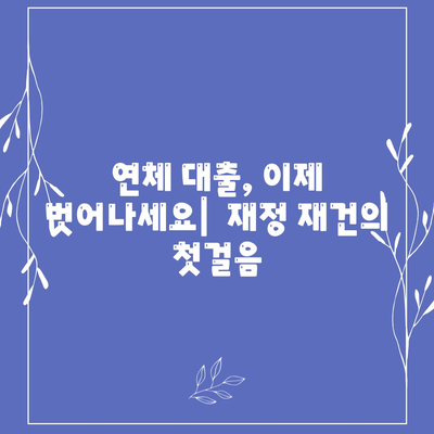 연체 대출 극복, 재정 재건 위한 5단계 전략 | 부채 관리, 신용 회복, 재무 설계