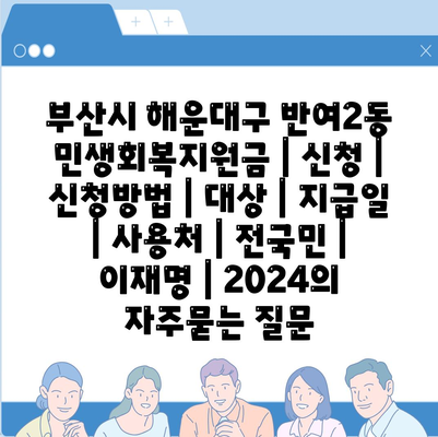 부산시 해운대구 반여2동 민생회복지원금 | 신청 | 신청방법 | 대상 | 지급일 | 사용처 | 전국민 | 이재명 | 2024