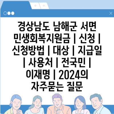 경상남도 남해군 서면 민생회복지원금 | 신청 | 신청방법 | 대상 | 지급일 | 사용처 | 전국민 | 이재명 | 2024