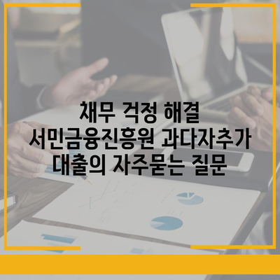 채무 걱정 해결 서민금융진흥원 과다자추가 대출