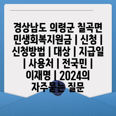 경상남도 의령군 칠곡면 민생회복지원금 | 신청 | 신청방법 | 대상 | 지급일 | 사용처 | 전국민 | 이재명 | 2024