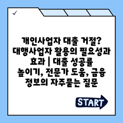 개인사업자 대출 거절? 대행사업자 활용의 필요성과 효과 | 대출 성공률 높이기, 전문가 도움, 금융 정보