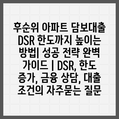 후순위 아파트 담보대출 DSR 한도까지 높이는 방법| 성공 전략 완벽 가이드 | DSR, 한도 증가, 금융 상담, 대출 조건