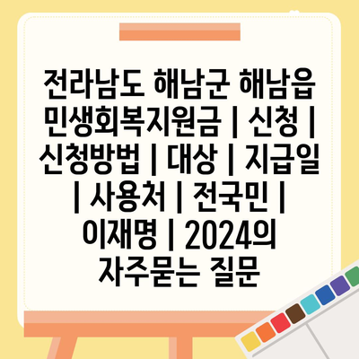 전라남도 해남군 해남읍 민생회복지원금 | 신청 | 신청방법 | 대상 | 지급일 | 사용처 | 전국민 | 이재명 | 2024